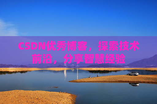 CSDN优秀博客,探索技术前沿,分享智慧经验